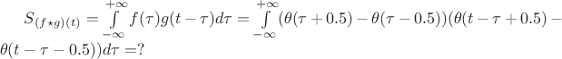 $S_{(f \star g)(t) } = \int\limits_{-\infty}^{+\infty}f(\tau)g(t-\tau)d\tau = \int\limits_{-\infty}^{+\infty}(\theta(\tau+0.5)-\theta(\tau-0.5))(\theta(t-\tau+0.5)-\theta(t-\tau-0.5))d\tau = ?$