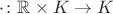 $\cdot\colon\mathbb R\times K\to K$