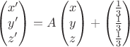 $$\begin{pmatrix}
x'\\ 
y'\\ 
z'
\end{pmatrix} = 
A
\begin{pmatrix}
x\\ 
y\\ 
z
\end{pmatrix} + 
\begin{pmatrix}
\frac{1}{3}\\ 
\frac{1}{3}\\ 
\frac{1}{3}
\end{pmatrix}$$