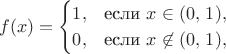 $$
f(x) = \begin{cases}
1, & \text{если } x \in (0,\,1), \cr
0, & \text{если } x \not\in (0,\,1), 
\end{cases}
$$