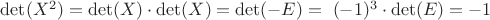 $\det(X^2)=\det(X)\cdot\det(X)=\det(-E)=\ (-1)^3 \cdot \det(E)=-1$ $\det(X^2)=\det(X)\cdot\det(X)=\det(-E)=\ (-1)^3 \cdot \det(E)=-1$