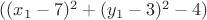 $((x_1-7)^2 + (y_1-3)^2-4)$