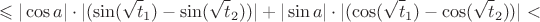 $$\leqslant |\cos a|\cdot|  (\sin(\sqrt t_1)-\sin(\sqrt t_2))| + |\sin a |\cdot| (\cos(\sqrt t_1)-\cos(\sqrt t_2))|<$$