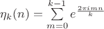 $\eta_{k}(n)=\sum \limits_{m=0}^{k-1}e^{\frac{2\pi i mn}{k}}$