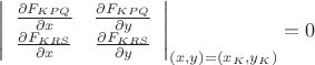 $\left|
                      \begin{array}{cc}
                        \frac{\partial F_{KPQ}}{\partial x}} & \frac{\partial F_{KPQ}}{\partial y}} \\
                        \frac{\partial F_{KRS}}{\partial x}} & \frac{\partial F_{KRS}}{\partial y}}  \\
                      \end{array}
                    \right|_{(x,y)=(x_{K},y_{K})}=0$