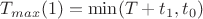$T_{max}(1)=\min (T+t_1,t_0)$