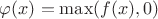 $\varphi(x)=\max(f(x),0)$