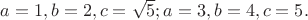$a=1, b=2, c=\sqrt 5 ;a=3, b=4, c=5.$ $a=1, b=2, c=\sqrt 5 ;a=3, b=4, c=5.$