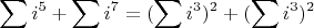 $$\sum i^5  +\sum i^7=(\sum i^3)^2+(\sum i^3)^2{}$$