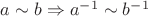 $a\sim b \Rightarrow a^{-1} \sim b^{-1}$