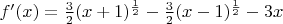 $f'(x)=\frac32 (x+1)^{\frac12}-\frac32(x-1)^{\frac12}-3x$