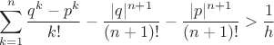 $$ \sum_{k=1}^{n} \frac{q^k - p^k}{k!} - \frac{|q|^{n+1}}{(n+1)!} - \frac{|p|^{n+1}}{(n+1)!} > \frac{1}{h} $$