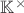 $\mathbb{K}^\times$