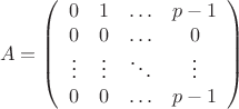 $$\begin{equation*}
A = \left(
\begin{array}{cccc}
0 & 1 & \ldots & p - 1 \\
0 & 0 & \ldots & 0 \\
\vdots & \vdots & \ddots & \vdots\\
0 & 0 & \ldots & p-1
\end{array}
\right)
\end{equation*}$$