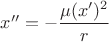 $x''=-\dfrac {\mu (x')^2}{r}$