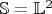 $\mathbb{S}=\mathbb{L}^2$