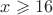 $x\geqslant 16$