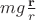 $mg\frac{\mathbf{r}}{r}$