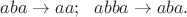 $aba \rightarrow aa;\ \ abba \rightarrow aba.$