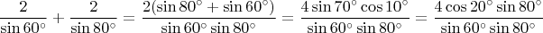 $$\frac{2}{\sin{60^{\circ}}}+\frac{2}{\sin{80^{\circ}}}=\frac{2(\sin{80^{\circ}}+\sin{60^{\circ}})}{\sin{60^{\circ}}\sin{80^{\circ}}}=\frac{4\sin{70^{\circ}}\cos{10^{\circ}}}{\sin{60^{\circ}}\sin{80^{\circ}}}=\frac{4\cos{20^{\circ}}\sin{80^{\circ}}}{\sin{60^{\circ}}\sin{80^{\circ}}}$$