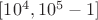 $[10^4, 10^5 - 1]$