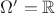 $\Omega' = \mathbb{R}$