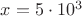 $x= 5 \cdot 10^3$