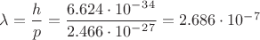 $\lambda=\dfrac{h}{p}=\dfrac{6.624\cdot10^-^3^4}{2.466\cdot10^-^2^7}=2.686\cdot10^-^7$