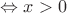 $\Leftrightarrow x>0$