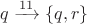 $q\xrightarrow{11}\{q,r\}$