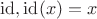 $\operatorname{id}, \operatorname{id}(x) = x$
