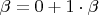 $\beta = 0+1\cdot\beta$