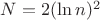 $N=2(\ln n)^2$
