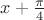 $x+\frac{\pi}{4}$