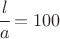 $\cfrac{l}{a} = 100$