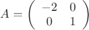 $\[A = \left( {\begin{array}{*{20}{c}}
   { - 2} & 0  \\
   0 & 1  \\

 \end{array} } \right)\]$