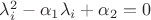 $\lambda_i^2-\alpha_1\lambda_i+\alpha_2=0$