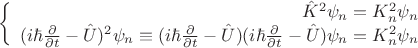 $$\left\{
\begin{array}{rcl}
 \hat{K}^2\psi_n = K_n^2\psi_n \\
 (i\hbar\frac{\partial}{\partial t}-\hat{U})^2\psi_n\equiv(i\hbar\frac{\partial}{\partial t}-\hat{U})(i\hbar\frac{\partial}{\partial t}-\hat{U})\psi_n=K_n^2\psi_n \\
\end{array}
\right.$$