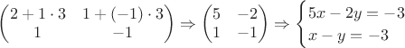 $
\begin{pmatrix}
2+1\cdot3 & 1+(-1)\cdot3 \\
1 & -1
\end{pmatrix}
\Rightarrow
\begin{pmatrix}
5 & -2 \\
1 & -1
\end{pmatrix}
\Rightarrow
\begin{cases}
5x-2y=-3\\
x-y=-3
\end{cases}
$