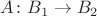 $A\colon B_1\to B_2$