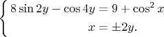 $
 \left\{
\begin{aligned}
8\sin{2y}-\cos{4y}&=9+\cos^2{x}\\
x & = \pm2y.\\
\end{aligned}
\right. $