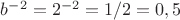 $b^{-2}=2^{-2}=1/2=0,5$