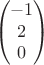 $$\begin{pmatrix}
-1 \\
2 \\
0
\end{pmatrix}$$ $$\begin{pmatrix}
-1 \\
2 \\
0
\end{pmatrix}$$