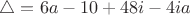 $\bigtriangleup=6a-10+48i-4ia$