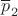 $\overline p_2$