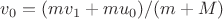$v_0=(mv_1+mu_0)/(m+M)$ $v_0=(mv_1+mu_0)/(m+M)$