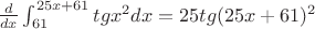 $\[
\frac{d}{{dx}}\int_{61}^{25x + 61} {tgx^2 dx}  = 25tg(25x + 61)^2 
\]
$