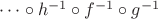 $\dots \circ h^{-1} \circ f^{-1} \circ g^{-1}$