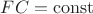 $ &&FC = \operatorname{const} $