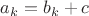 $a_k=b_k+c$